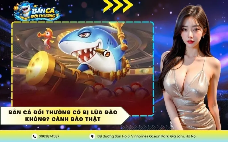 Bắn Cá Đổi Thưởng Có Bị Lừa Đảo Không? Cảnh Báo Thật
