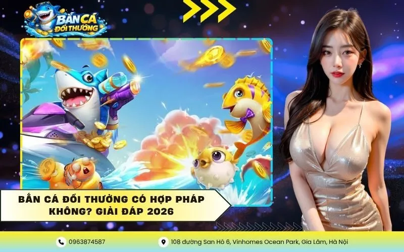 Bắn Cá Đổi Thưởng Có Hợp Pháp Không? Giải Đáp 2026