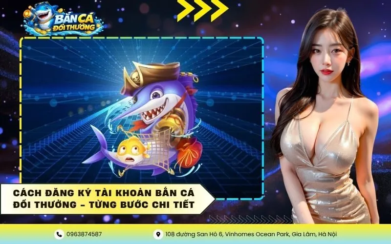 Cách Đăng Ký Tài Khoản Bắn Cá Đổi Thưởng – Từng Bước Chi Tiết