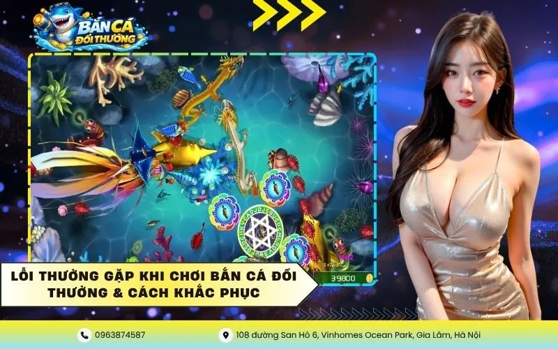 Lỗi Thường Gặp Khi Chơi Bắn Cá Đổi Thưởng & Cách Khắc Phục