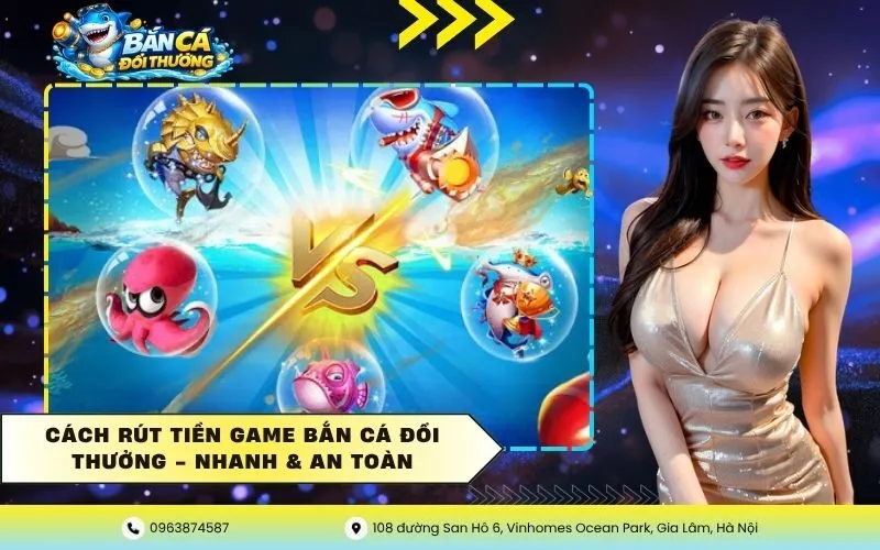 Cách Rút Tiền Game Bắn Cá Đổi Thưởng – Nhanh & An Toàn