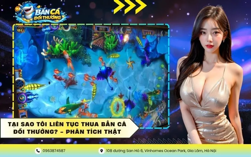 Tại Sao Tôi Liên Tục Thua Bắn Cá Đổi Thưởng? – Phân Tích Thật
